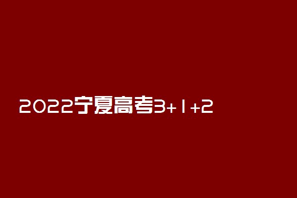 2022宁夏高考3+1+2最新改革方案 取消文理分科