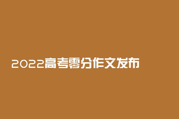 2022高考零分作文发布 高考零分作文大赏