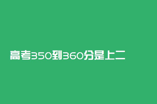 高考350到360分是上二本还是去大专好