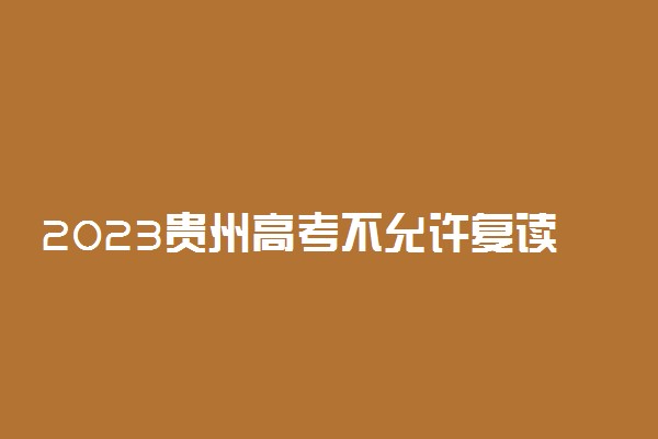 2023贵州高考不允许复读了吗