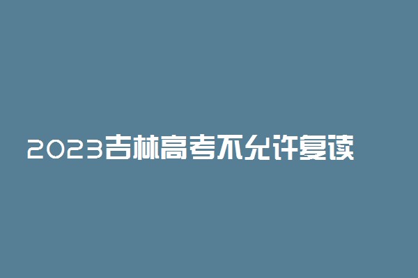 2023吉林高考不允许复读了吗