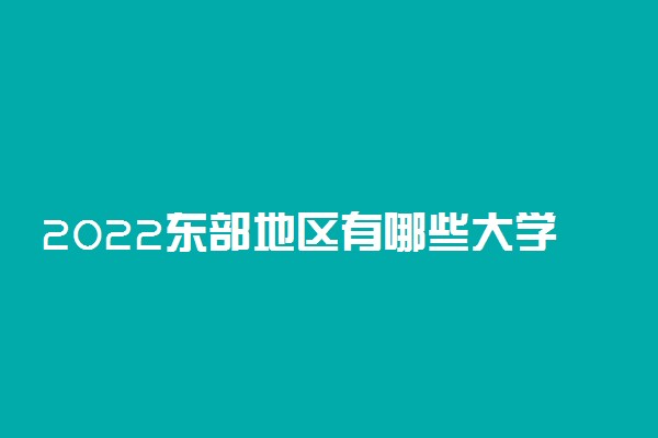 2022东部地区有哪些大学 最好大学是哪所