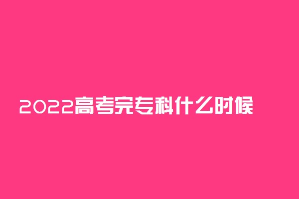 2022高考完专科什么时候填志愿