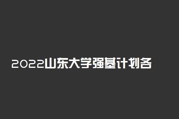 2022山东大学强基计划各省入围分数线是多少