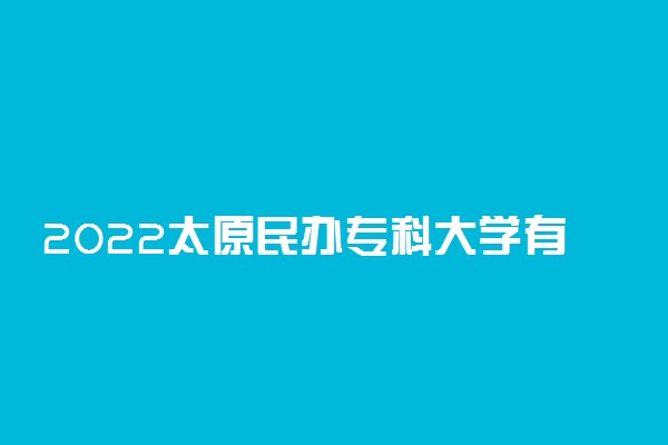 2022太原民办专科大学有哪些