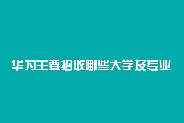 华为主要招收哪些大学及专业