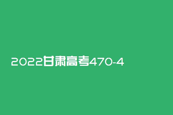 2022甘肃高考470-480分推荐上什么大学 文理科推荐什么学校