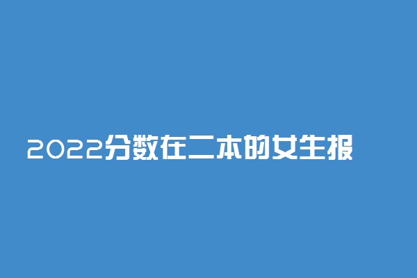 2022分数在二本的女生报什么专业好 适合二本的专业