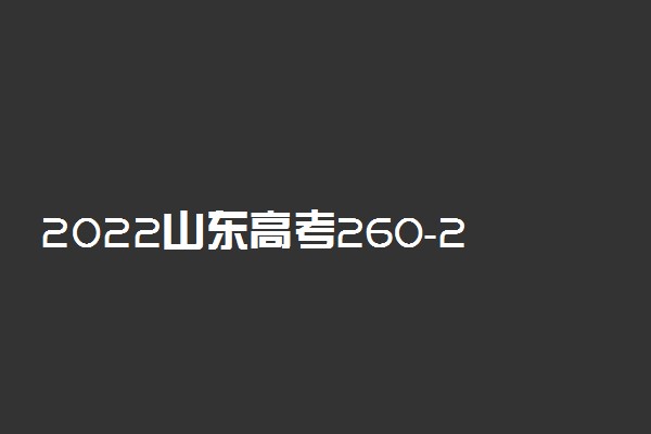 2022山东高考260-270分能报什么专科 文理科推荐什么学校