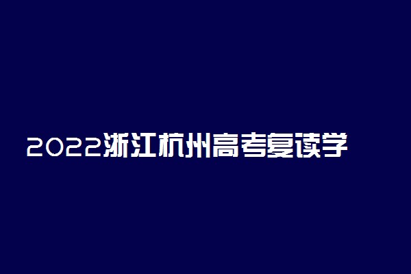 2022浙江杭州高考复读学校排名 哪些学校口碑好