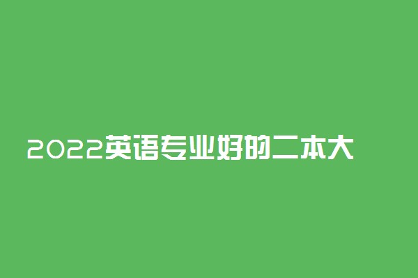 2022英语专业好的二本大学有哪些 应用英语好就业吗