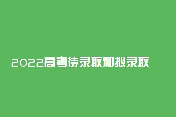 2022高考待录取和拟录取的区别在哪里 待录取能保持多久