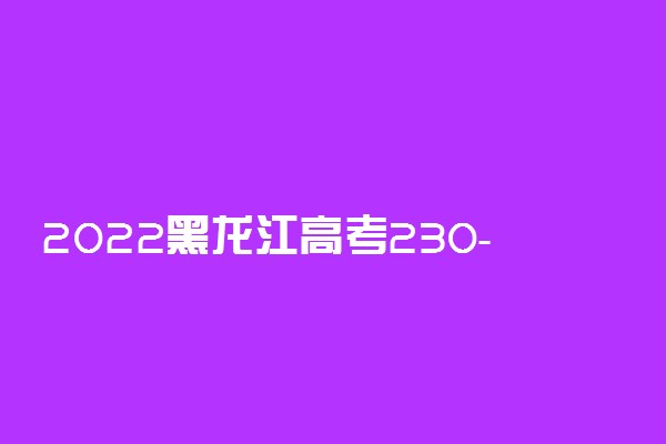 2022黑龙江高考230-240分适合上什么专科 推荐院校有哪些