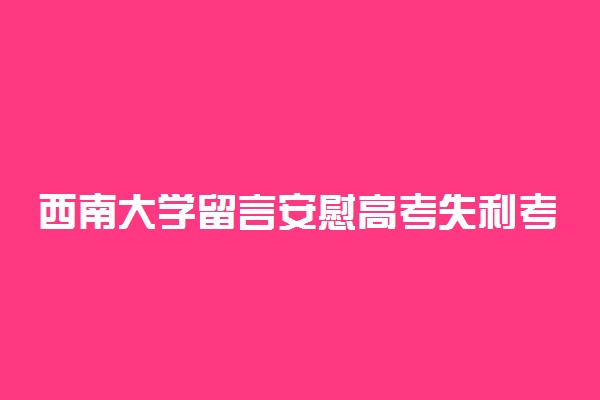 西南大学留言安慰高考失利考生 网友：破防了