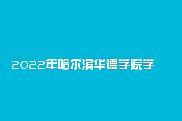 2022年哈尔滨华德学院学费多少钱 一年各专业收费标准