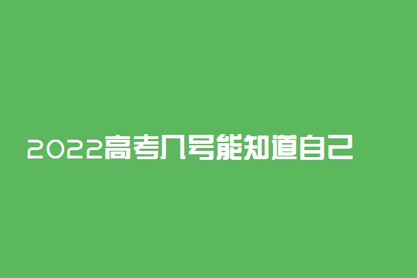 2022高考几号能知道自己被录取了 有具体日子么