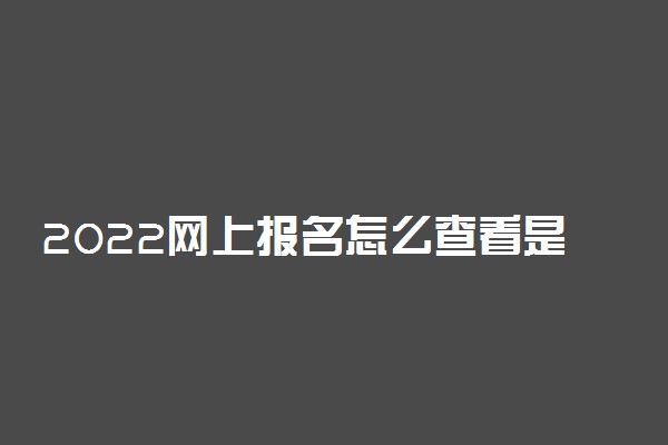 2022网上报名怎么查看是否被录取 高考录取结果查询方法