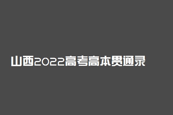 山西2022高考高本贯通录取时间安排