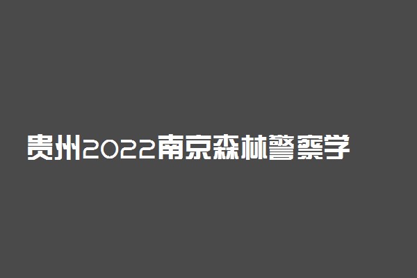 贵州2022南京森林警察学院治安学专业征集志愿时间及要求