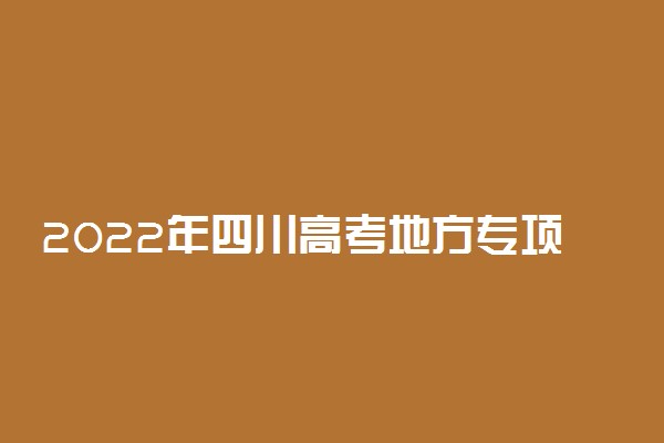 2022年四川高考地方专项计划录取时间 什么时候录取