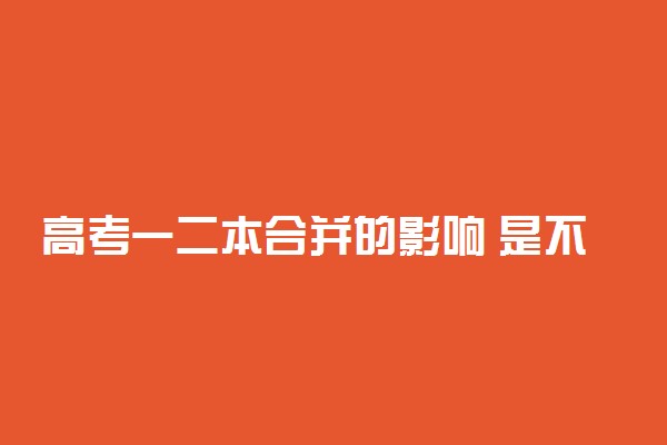 高考一二本合并的影响 是不是更难考