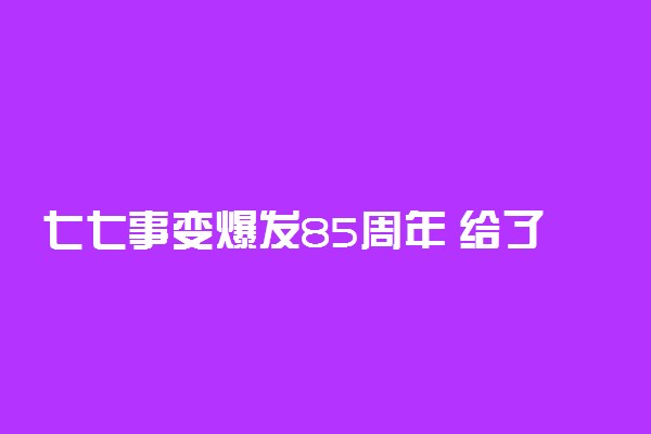 七七事变爆发85周年 给了我们哪些教训与启示