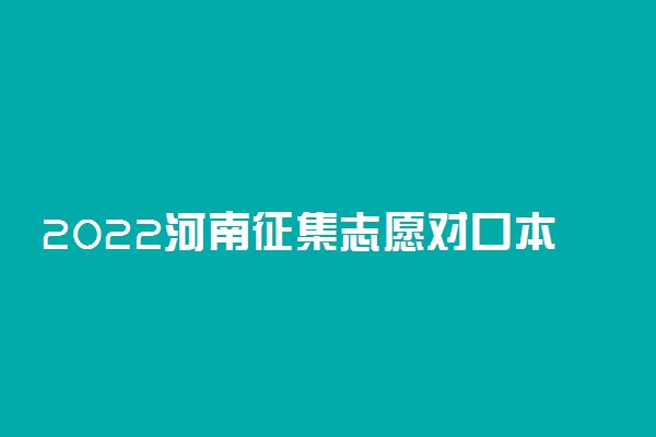 2022河南征集志愿对口本科填报时间 截止日期哪天