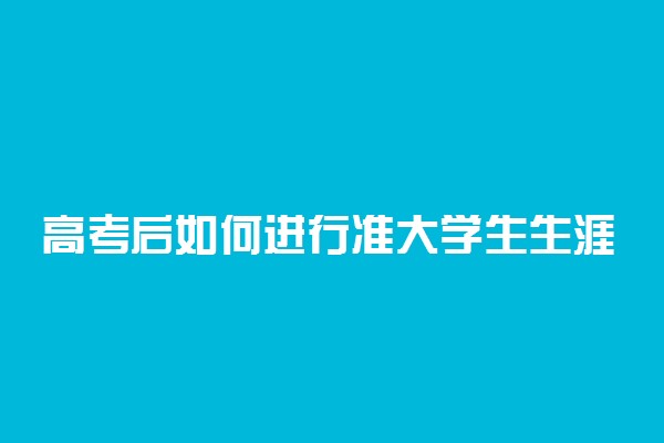 高考后如何进行准大学生生涯规划 有什么方法