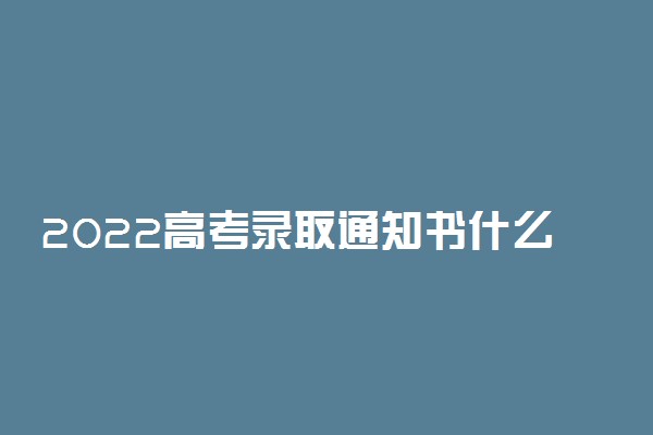 2022高考录取通知书什么时候发 通知书一般发到哪