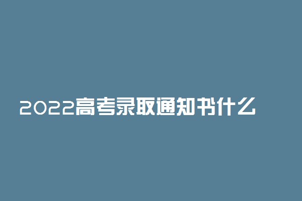 2022高考录取通知书什么时候发 收到时间