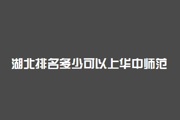 湖北排名多少可以上华中师范大学？附湖北最低录取分数线及位次