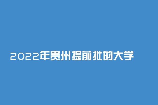 2022年贵州提前批的大学是哪些？附贵州高考提前批院校分数线
