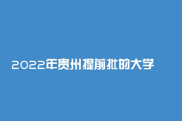 2022年贵州提前批的大学是哪些？附贵州高考提前批院校分数线