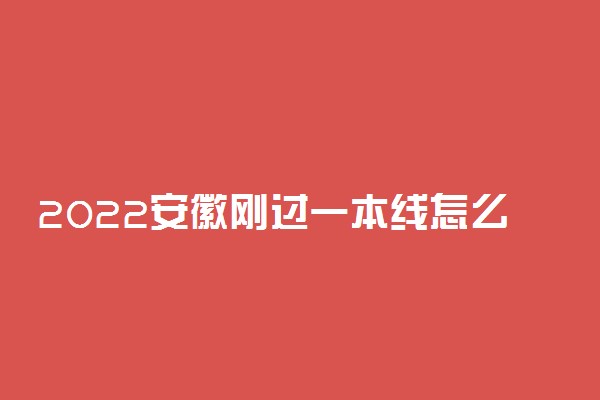 2022安徽刚过一本线怎么选大学？安徽一本压线生的最佳选择文理科