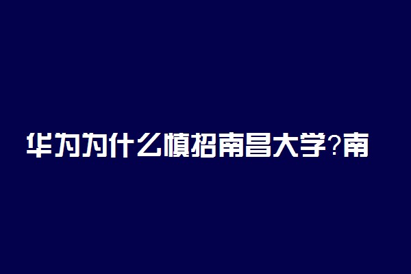 华为为什么慎招南昌大学？南昌大学申请985被拒？