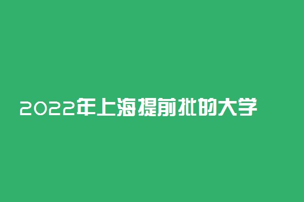 2022年上海提前批的大学是哪些？附上海高考提前批院校分数线