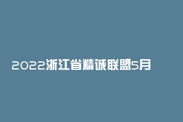 2022浙江省精诚联盟5月高考适应性联考英语答案解析及试卷