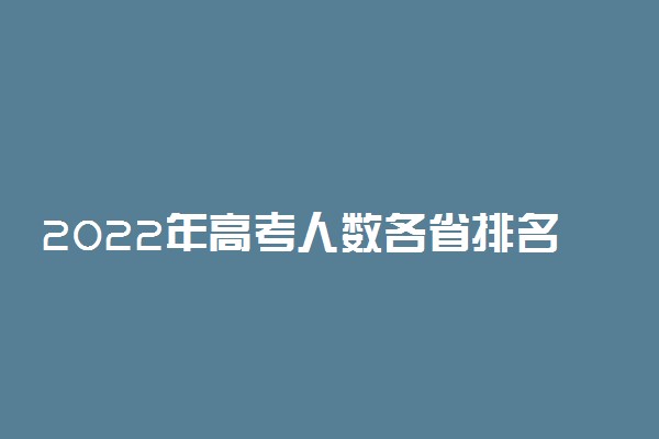 2022年高考人数各省排名：各省份高考人数排名如何？