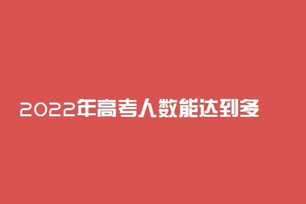 2022年高考人数能达到多少人？2022年参加高考人数是多少？