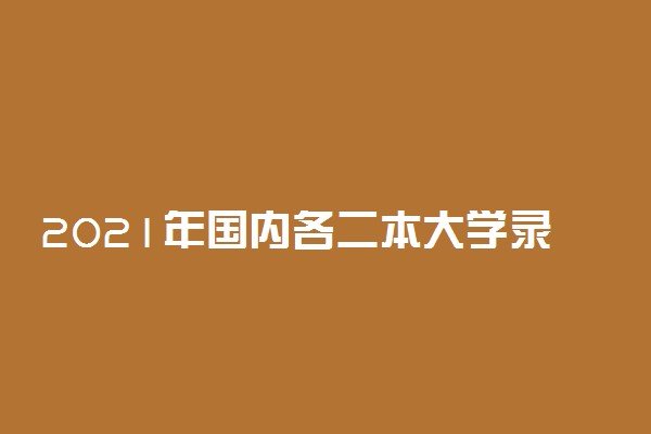 2021年国内各二本大学录取分数线一览表汇总（2022年参考）