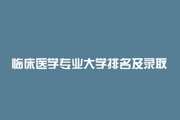 临床医学专业大学排名及录取分数线一览表（2022年参考）