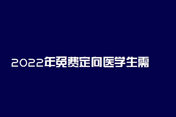 2022年免费定向医学生需要什么条件？附2022年国家免费医学生招生计划