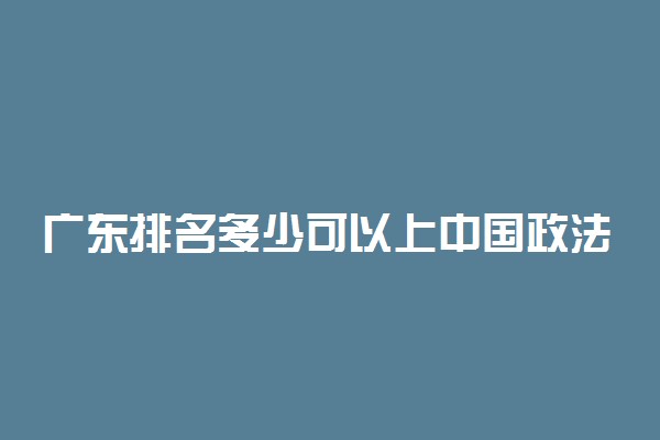 广东排名多少可以上中国政法大学？附广东最低录取分数线及位次