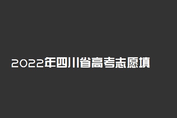 2022年四川省高考志愿填报时间和截止时间及入口
