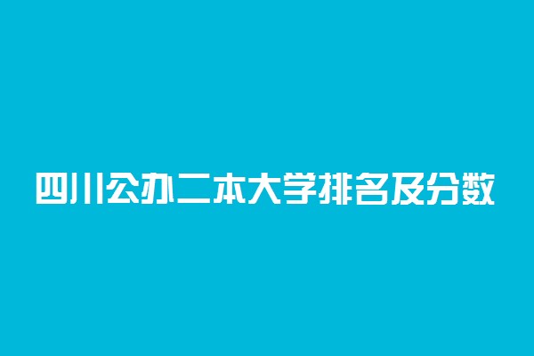 四川公办二本大学排名及分数线理科榜单一览表2022年参考
