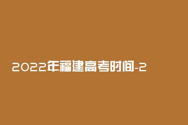 2022年福建高考时间-2022年福建高考政策解读