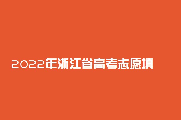 2022年浙江省高考志愿填报时间和截止时间及入口
