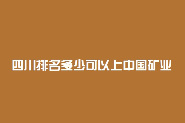 四川排名多少可以上中国矿业大学？附四川最低录取分数线及位次