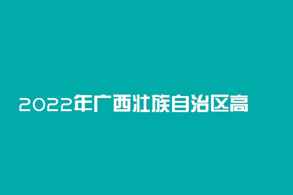 2022年广西壮族自治区高考志愿填报时间和截止时间及入口