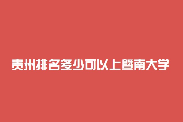 贵州排名多少可以上暨南大学？附贵州最低录取分数线及位次